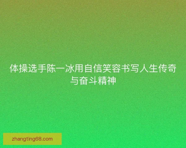 体操选手陈一冰用自信笑容书写人生传奇与奋斗精神