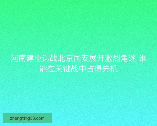 河南建业迎战北京国安展开激烈角逐 谁能在关键战中占得先机