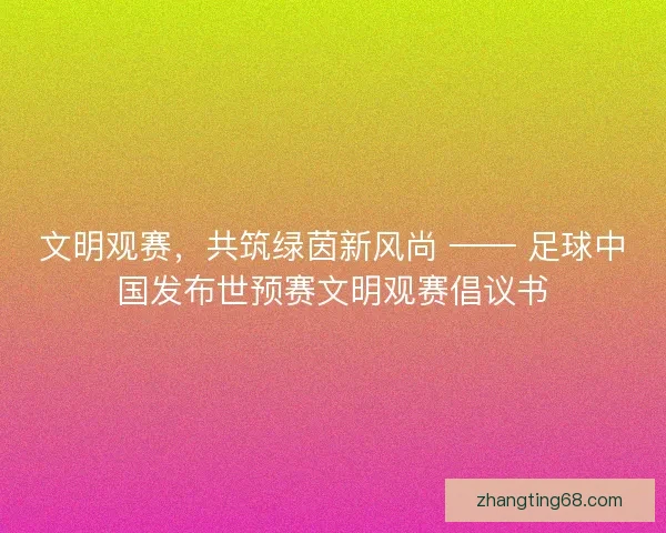 文明观赛，共筑绿茵新风尚 —— 足球中国发布世预赛文明观赛倡议书