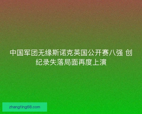中国军团无缘斯诺克英国公开赛八强 创纪录失落局面再度上演