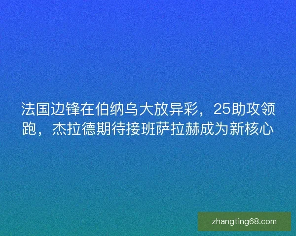 法国边锋在伯纳乌大放异彩，25助攻领跑，杰拉德期待接班萨拉赫成为新核心