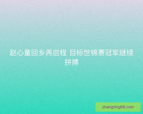 赵心童回乡再启程 目标世锦赛冠军继续拼搏
